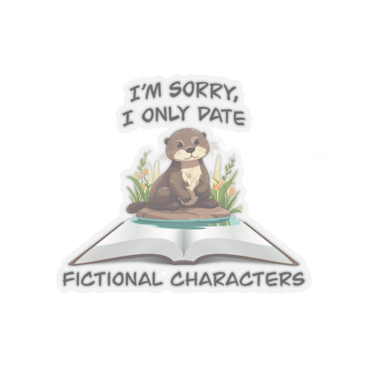 Cute otter on a book sticker - Gift For Book Lover - Animal Lover - Im Sorry I Only Date Fictional Characters - otter lover - dating scene