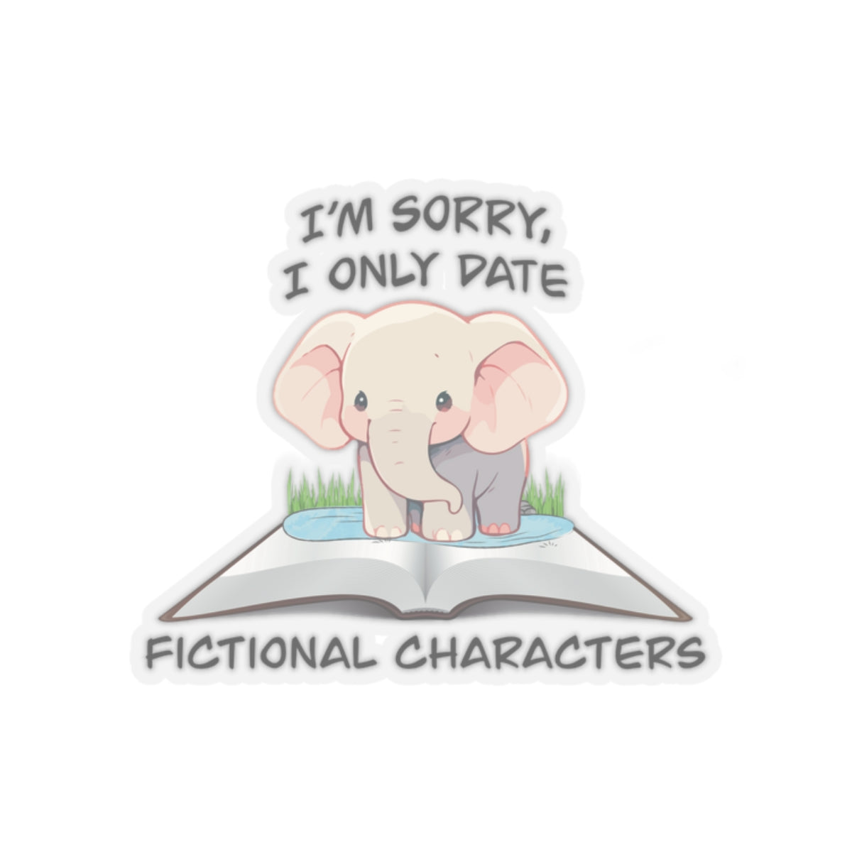 Cute elephant on a book sticker - Gift For Book Lover - Animal Lover -Im Sorry I Only Date Fictional Characters- elephant lover-dating scene