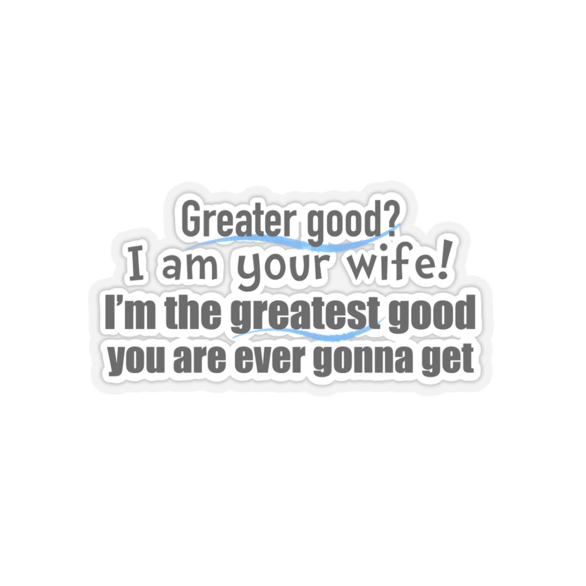 Movie Quote Sticker "Greater Good? I am your wife! I am the greatest good you are ever gonna get."